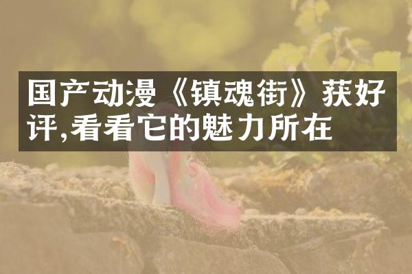 国产动漫《镇魂街》获好评,看看它的魅力所在