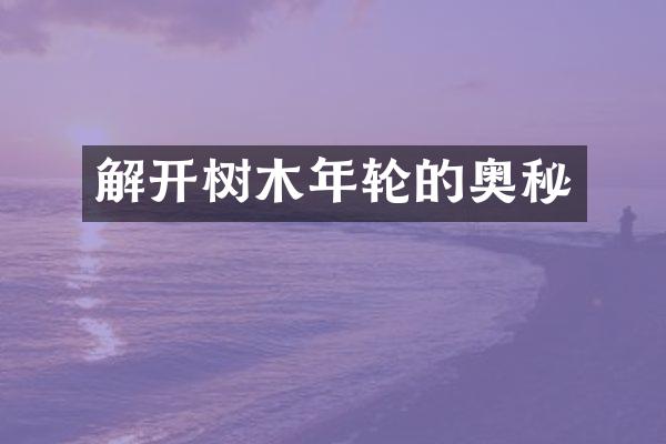 解开树木年轮的奥秘