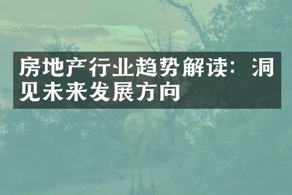 房地产行业趋势解读：洞见未来发展方向