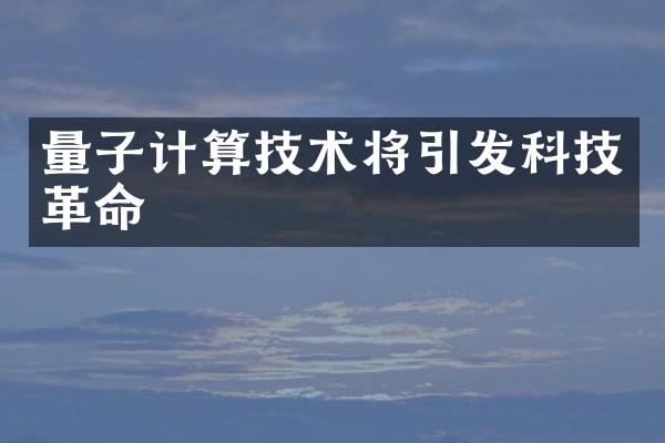 量子计算技术将引发科技革命