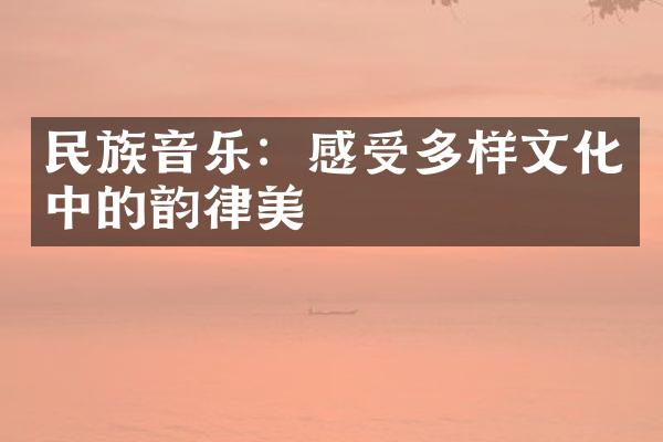 民族音乐：感受多样文化中的韵律美