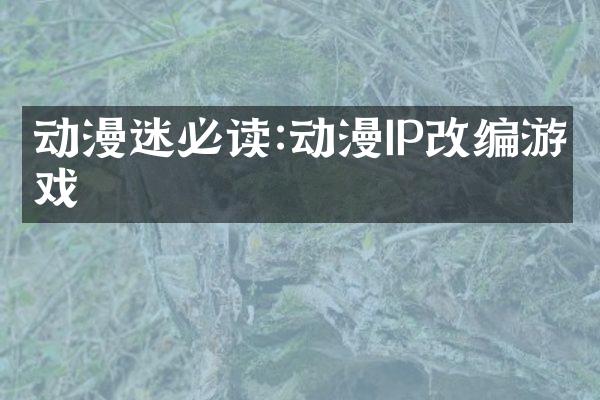动漫迷必读:动漫IP改编游戏