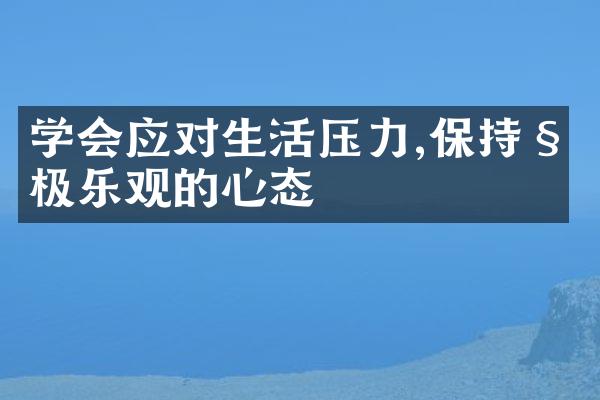 学会应对生活压力,保持积极乐观的心态