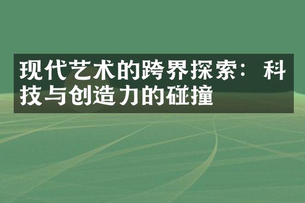 现代艺术的跨界探索：科技与创造力的碰撞