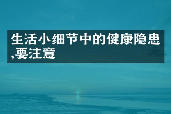 生活小细节中的健康隐患,要注意
