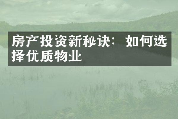 房产投资新秘诀：如何选择优质物业