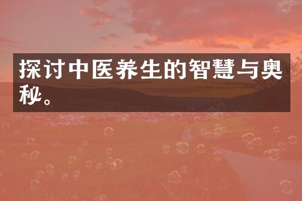 探讨中医养生的智慧与奥秘。
