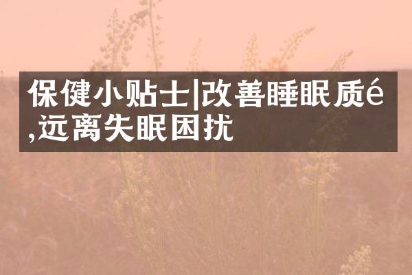 保健小贴士|改善睡眠质量,远离失眠困扰