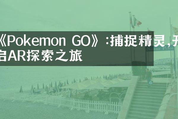 《Pokemon GO》:捕捉精灵,开启AR探索之旅