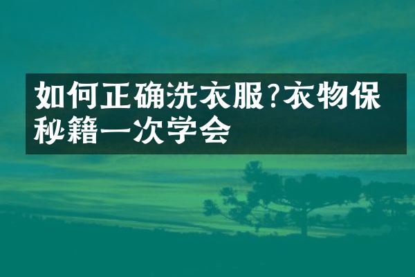 如何正确洗衣服?衣物保养秘籍一次学会