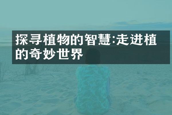 探寻植物的智慧:走进植物的奇妙世界