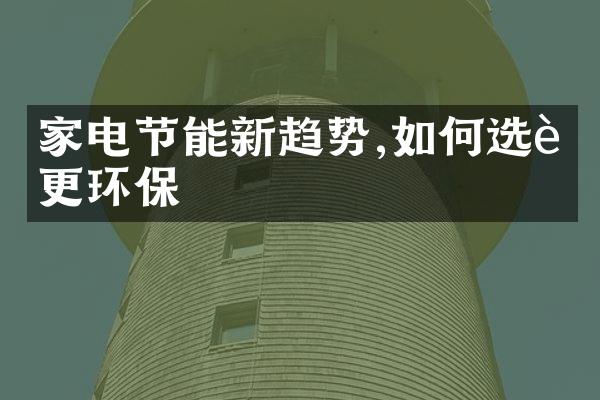 家电节能新趋势,如何选购更环保