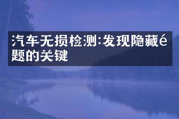 汽车无损检测:发现隐藏问题的关键