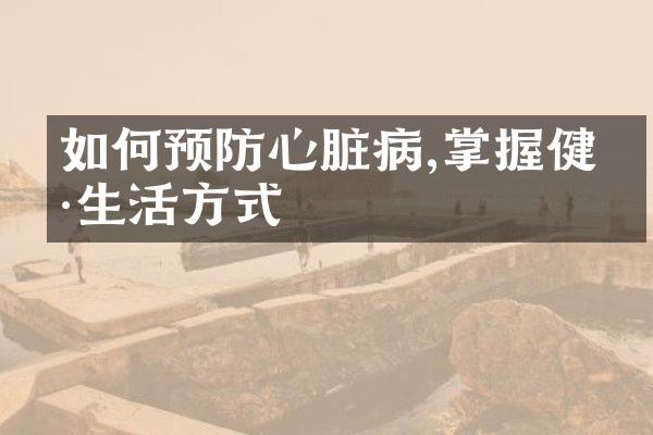 如何预防心脏病,掌握健康生活方式