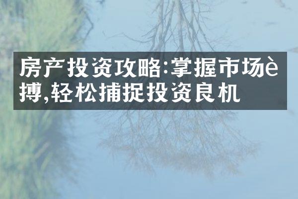 房产投资攻略:掌握市场脉搏,轻松捕捉投资良机