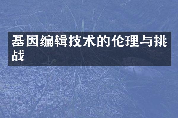 基因编辑技术的伦理与挑战