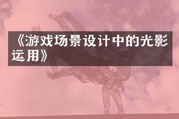 《游戏场景设计中的光影运用》