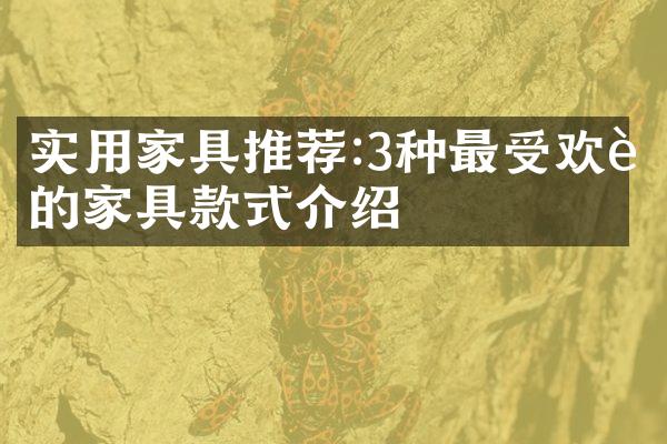 实用家具推荐:3种最受欢迎的家具款式介绍
