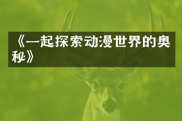 《一起探索动漫世界的奥秘》