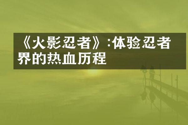 《火影忍者》:体验忍者世界的热血历程