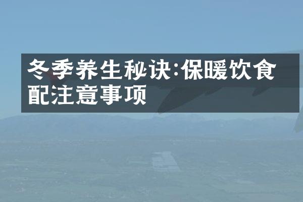 冬季养生秘诀:保暖饮食搭配注意事项