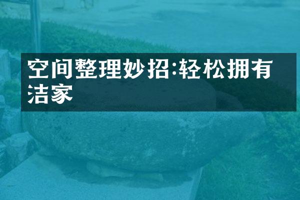 空间整理妙招:轻松拥有整洁家