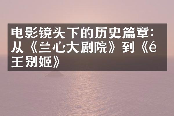 电影镜头下的历史篇章：从《兰心大剧院》到《霸王别姬》