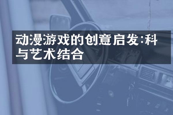 动漫游戏的创意启发:科技与艺术结合