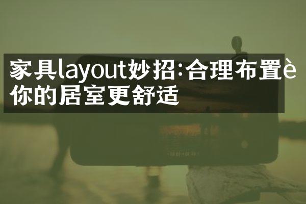 家具layout妙招:合理布置让你的居室更舒适