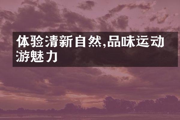 体验清新自然,品味运动旅游魅力