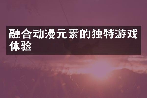 融合动漫元素的独特游戏体验