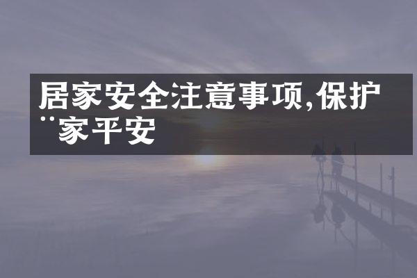 居家安全注意事项,保护全家平安