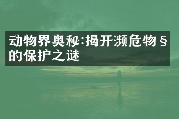 动物界奥秘:揭开濒危物种的保护之谜