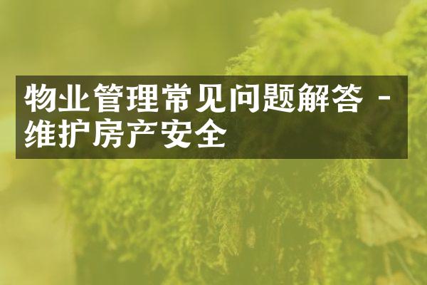 物业管理常见问题解答 - 维护房产安全