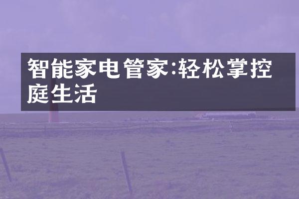 智能家电管家:轻松掌控家庭生活