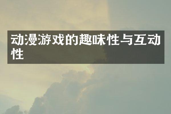 动漫游戏的趣味性与互动性