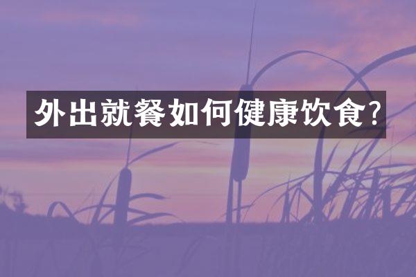 外出就餐如何健康饮食?
