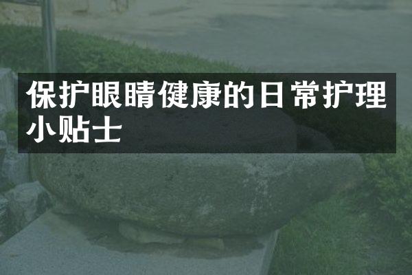 保护眼睛健康的日常护理小贴士