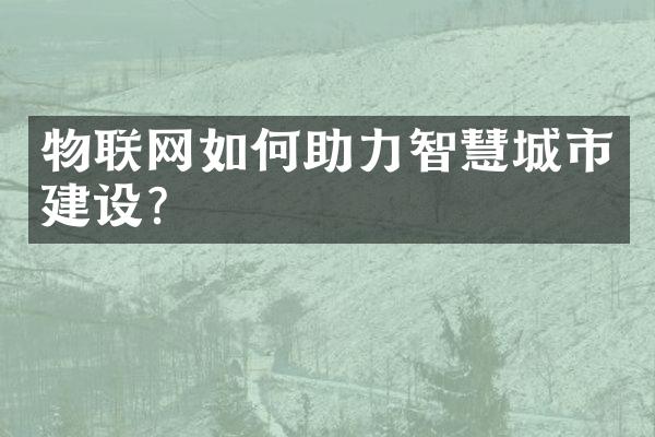 物联网如何助力智慧城市建设?