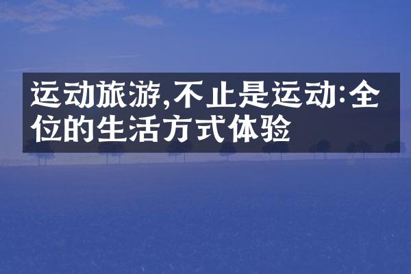 运动旅游,不止是运动:全方位的生活方式体验