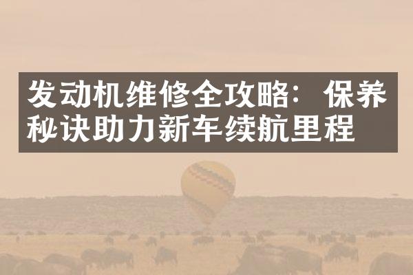 发动机维修全攻略：保养秘诀助力新车续航里程