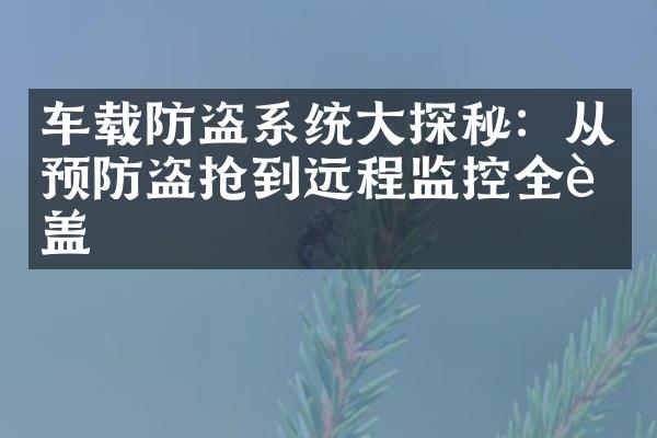车载防盗系统大探秘：从预防盗抢到远程监控全覆盖