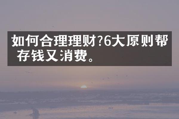如何合理理财?6大原则帮你存钱又消费。