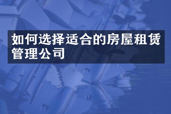 如何选择适合的房屋租赁管理公司