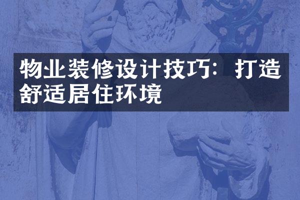 物业装修设计技巧：打造舒适居住环境
