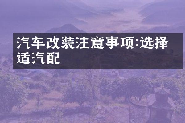 汽车改装注意事项:选择合适汽配