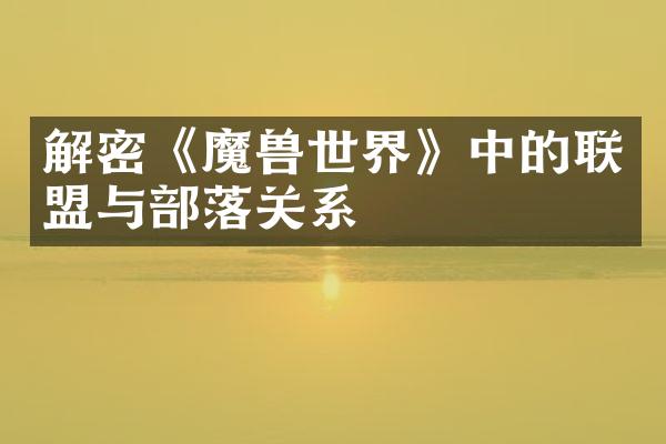 解密《魔兽世界》中的联盟与部落关系
