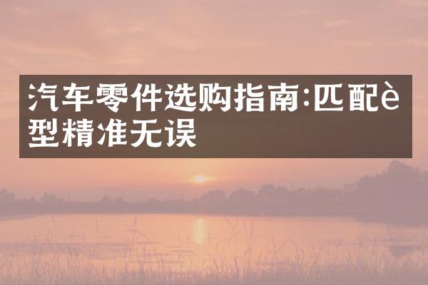 汽车零件选购指南:匹配车型精准无误