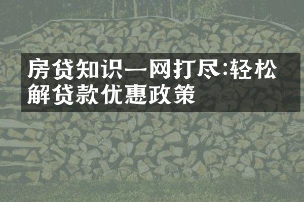 房贷知识一网打尽:轻松了解贷款优惠政策