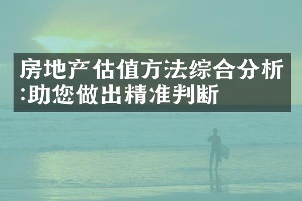 房地产估值方法综合分析:助您做出精准判断